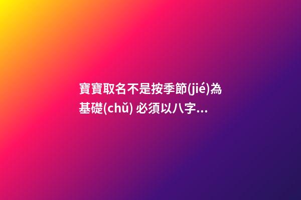 寶寶取名不是按季節(jié)為基礎(chǔ) 必須以八字情況為條件